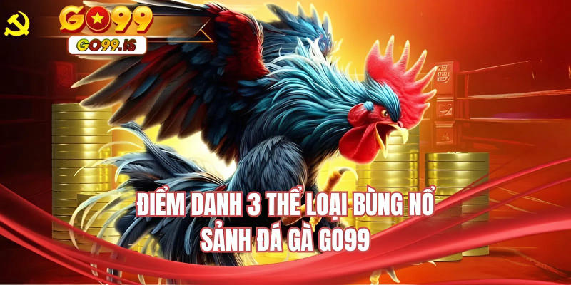 Điểm danh 3 thể loại bùng nổ sảnh đá gà GO99